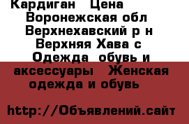 Кардиган › Цена ­ 1 200 - Воронежская обл., Верхнехавский р-н, Верхняя Хава с. Одежда, обувь и аксессуары » Женская одежда и обувь   